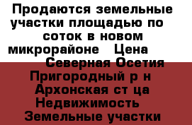 Продаются земельные участки площадью по 6 соток в новом микрорайоне › Цена ­ 400 000 - Северная Осетия, Пригородный р-н, Архонская ст-ца Недвижимость » Земельные участки продажа   